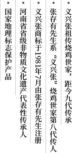义兴张祖传烧鸡世家，距今九代传承，张存有先生系“义兴张”烧鸡世家第八代传人，义兴张商标于1981年7月由张存有先生注册，河南省省级非物质文化遗产代表性传承人，国家地理标志保护产品
